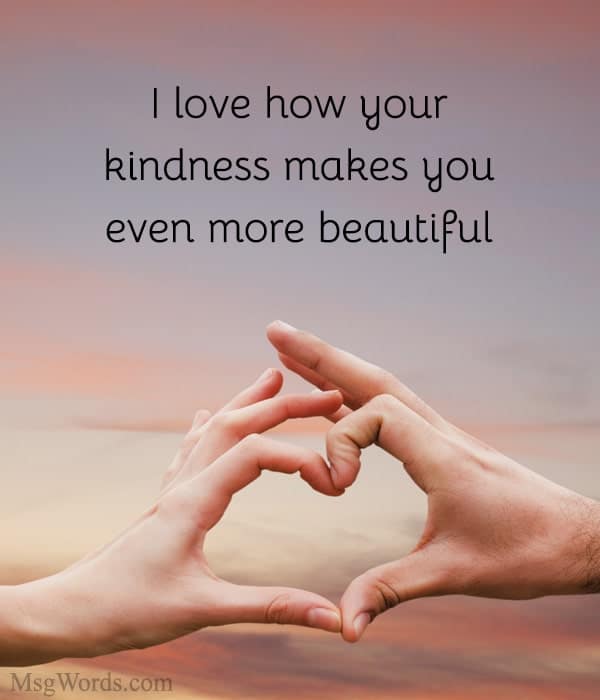 I love how your kindness makes you even more beautiful