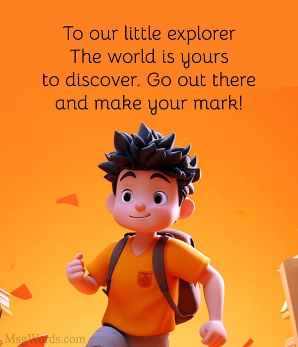 To our little explorer: The world is yours to discover. Go out there and make your mark!
