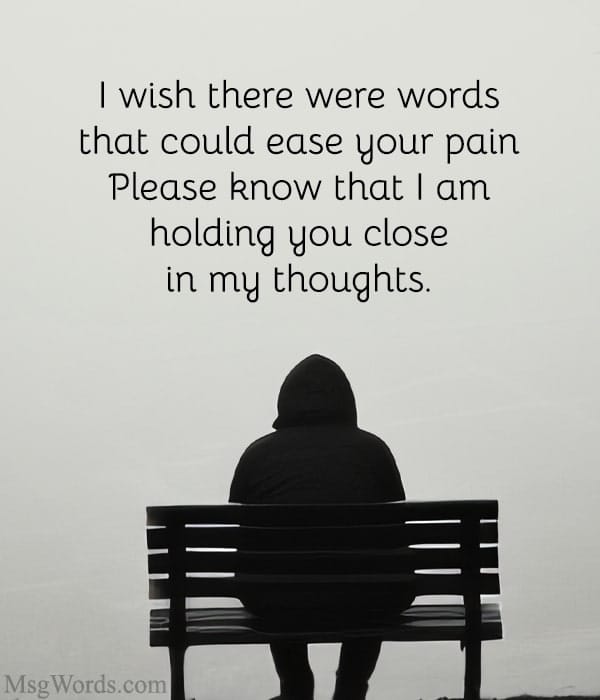 I wish there were words that could ease your pain. Please know that I am holding you close in my thoughts.