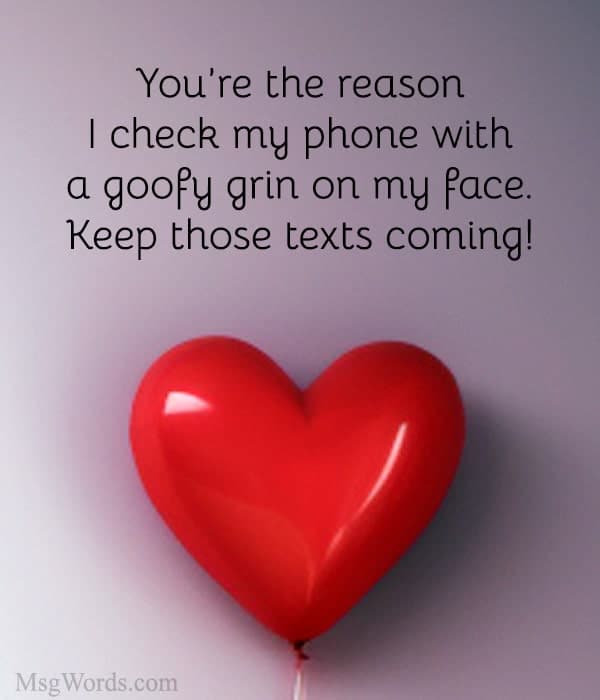 You’re the reason I check my phone with a goofy grin on my face. Keep those texts coming!