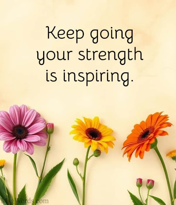 Keep going; your strength is inspiring.