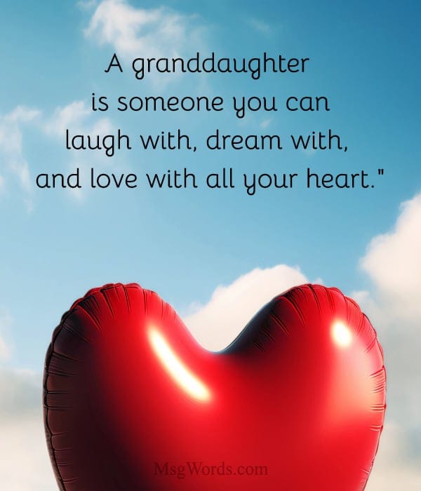 A granddaughter is someone you can laugh with, dream with, and love with all your heart.