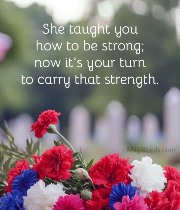 She taught you how to be strong; now it’s your turn to carry that strength.