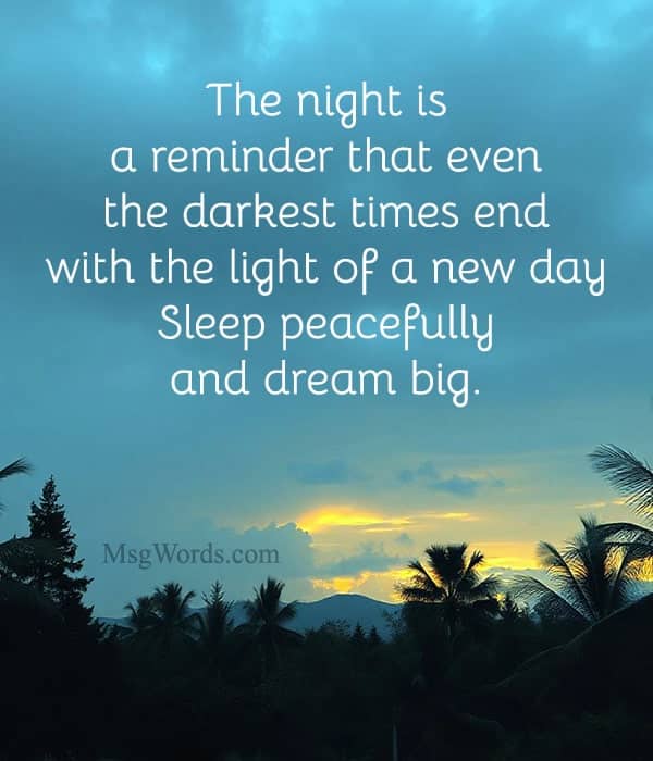 The night is a reminder that even the darkest times end with the light of a new day. Sleep peacefully and dream big.