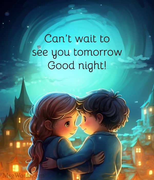 Can’t wait to see you tomorrow. Good night!