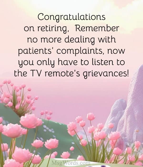 Congratulations on retiring, Dr. [Name]! Remember, no more dealing with patients’ complaints – now you only have to listen to the TV remote’s grievances!