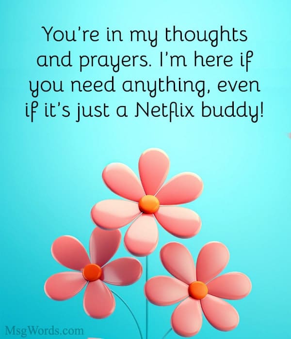 You’re in my thoughts and prayers. I’m here if you need anything – even if it’s just a Netflix buddy!