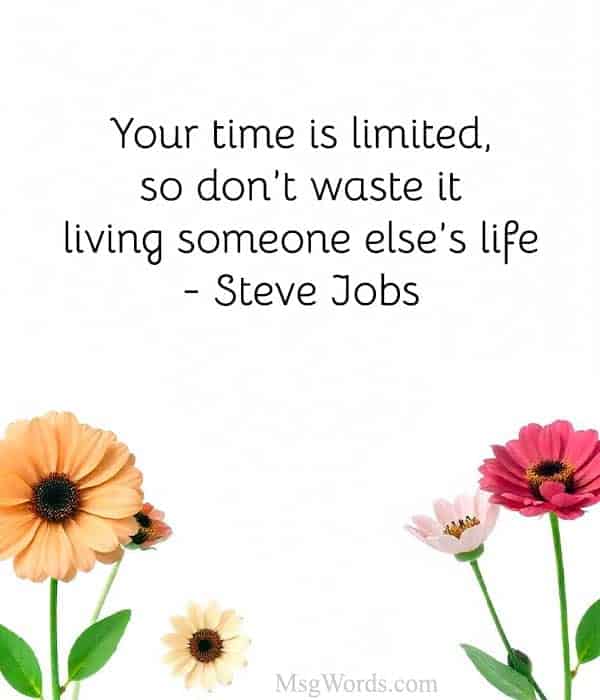Your time is limited, so don’t waste it living someone else’s life." – Steve Jobs