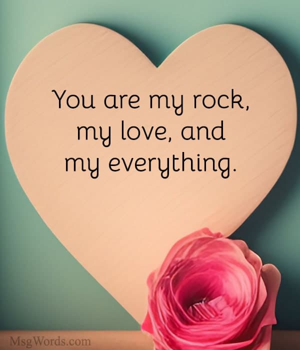 You are my rock, my love, and my everything.