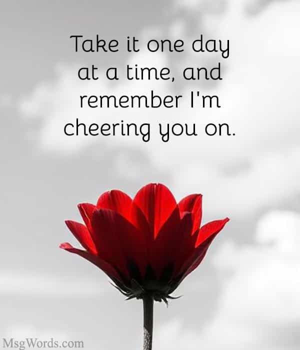 Take it one day at a time, and remember I'm cheering you on.