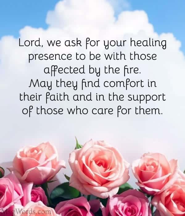 Lord, we ask for your healing presence to be with those affected by the fire. May they find comfort in their faith and in the support of those who care for them.