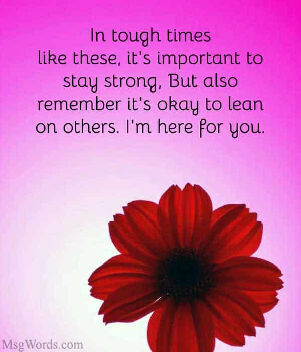 In tough times like these, it's important to stay strong. But also remember it's okay to lean on others. I'm here for you.