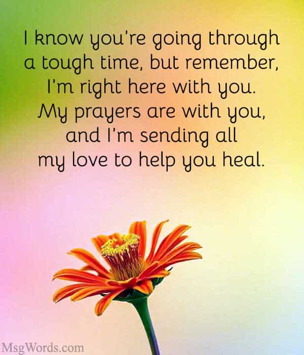 I know you’re going through a tough time, but remember, I’m right here with you. My prayers are with you, and I’m sending all my love to help you heal.