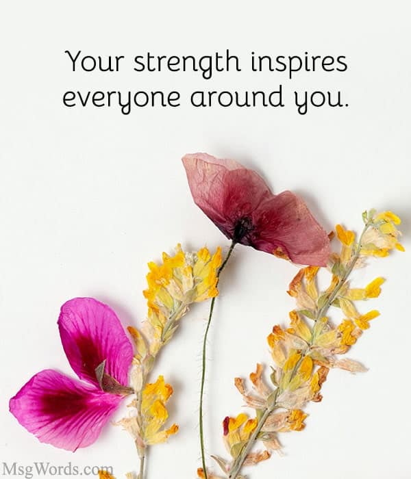 Your strength inspires everyone around you.