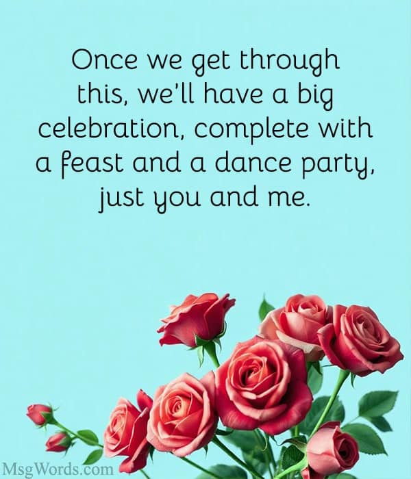 Dear [Husband’s Name], I know these times have been challenging, but I want you to know how much I admire your strength and perseverance. You’ve faced many obstacles before, and I believe in your ability to overcome this one too. I am here with you every step of the way, and together, we will rise above this. I love you more than words can express.