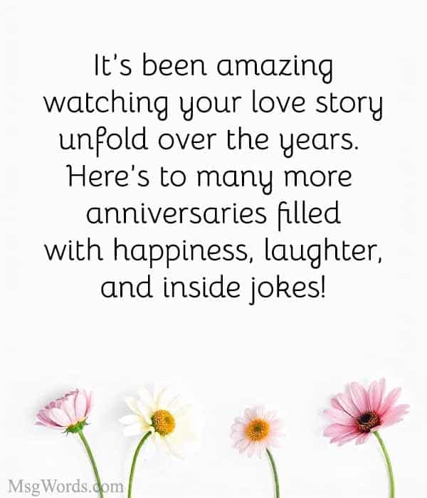 It’s been amazing watching your love story unfold over the years. Here’s to many more anniversaries filled with happiness, laughter, and inside jokes!