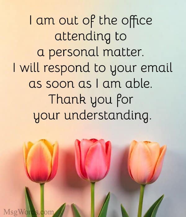 I am out of the office attending to a personal matter. I will respond to your email as soon as I am able. Thank you for your understanding.