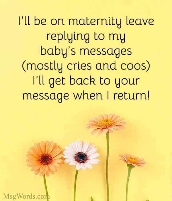 I’ll be on maternity leave replying to my baby’s messages (mostly cries and coos). I’ll get back to your message when I return!