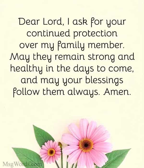 Dear Lord, I ask for your continued protection over my family member. May they remain strong and healthy in the days to come, and may your blessings follow them always. Amen.