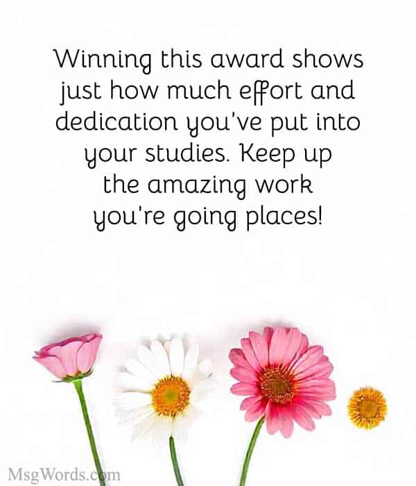 Example Message: "Way to go! Winning this award shows just how much effort and dedication you’ve put into your studies. Keep up the amazing work; you’re going places!