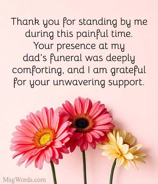 Thank you for standing by me during this painful time. Your presence at my dad’s funeral was deeply comforting, and I am grateful for your unwavering support.