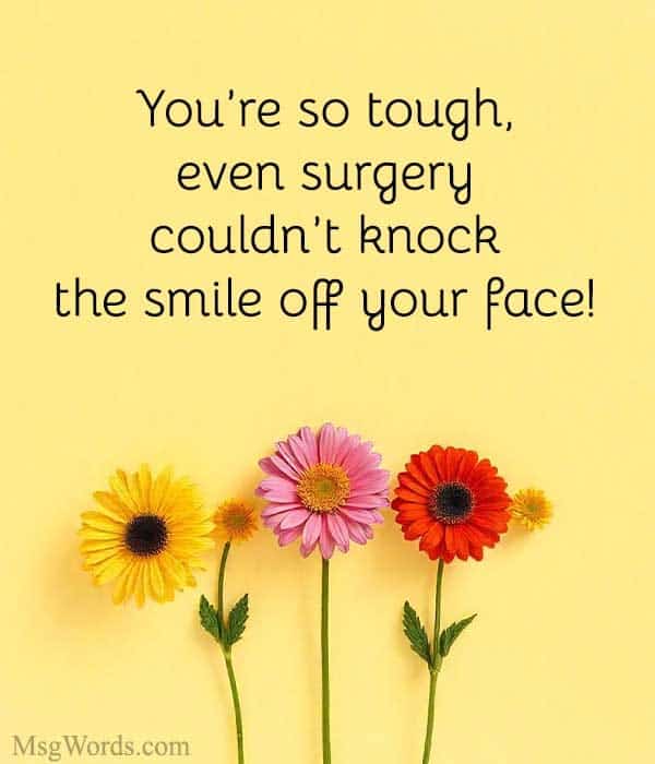 You’re so tough, even surgery couldn’t knock the smile off your face!