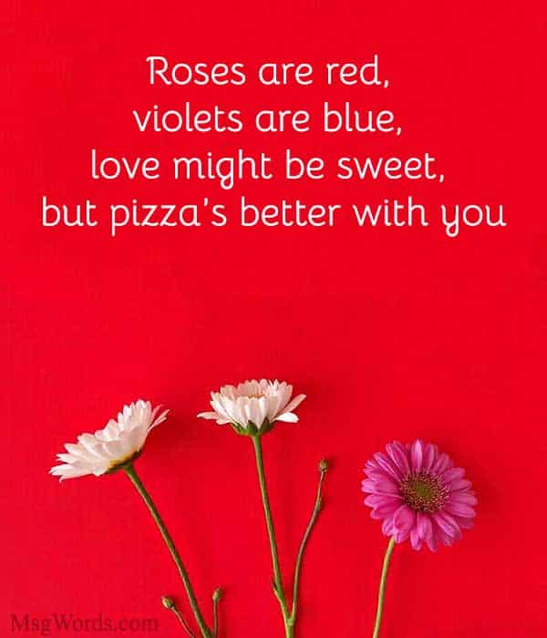 Roses are red, violets are blue, love might be sweet, but pizza’s better with you!
