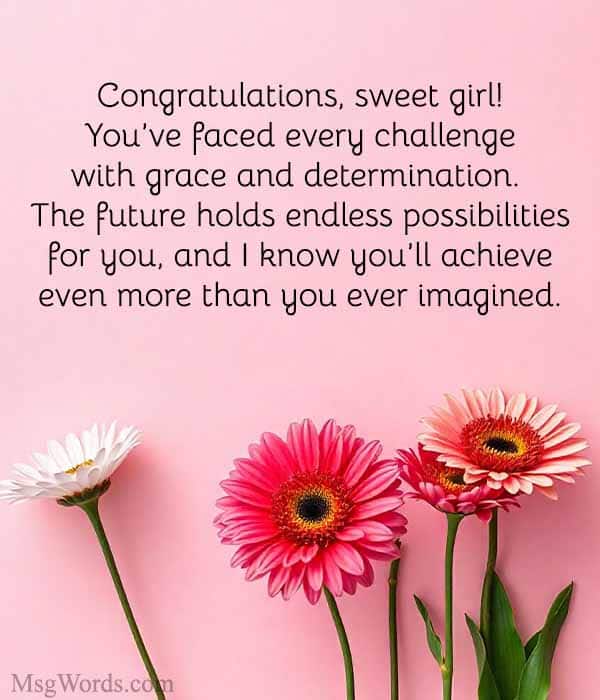 Congratulations, sweet girl! You’ve faced every challenge with grace and determination. The future holds endless possibilities for you, and I know you’ll achieve even more than you ever imagined.