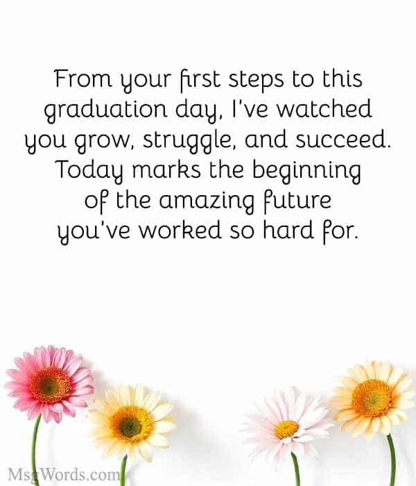 From your first steps to this graduation day, I’ve watched you grow, struggle, and succeed. Today marks the beginning of the amazing future you’ve worked so hard for.