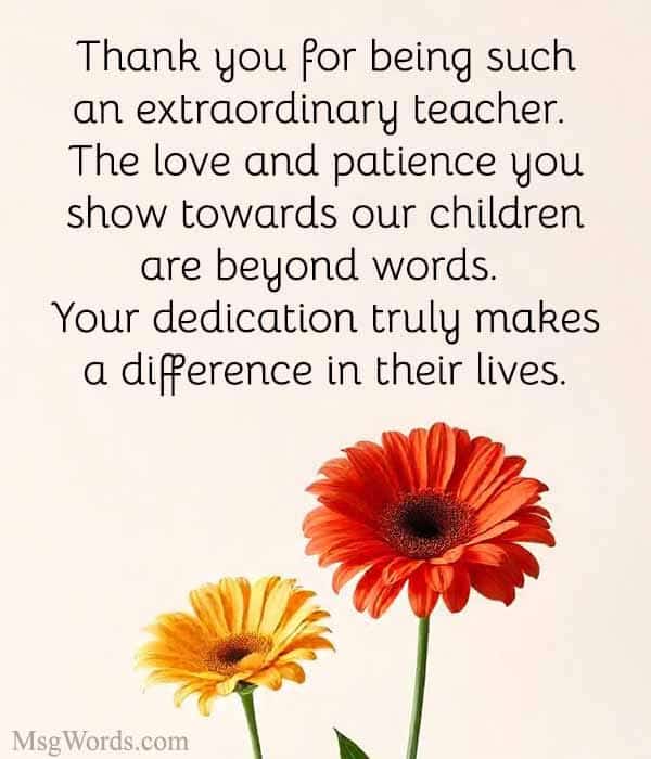 Thank you for being such an extraordinary teacher. The love and patience you show towards our children are beyond words. Your dedication truly makes a difference in their lives.