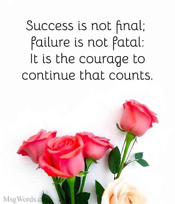 Success is not final; failure is not fatal: It is the courage to continue that counts.