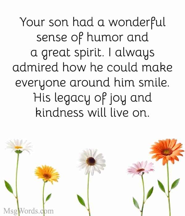Your son had a wonderful sense of humor and a great spirit. I always admired how he could make everyone around him smile. His legacy of joy and kindness will live on.