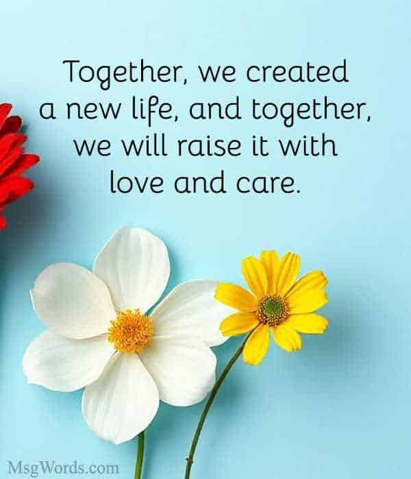 Together, we created a new life, and together, we will raise it with love and care.