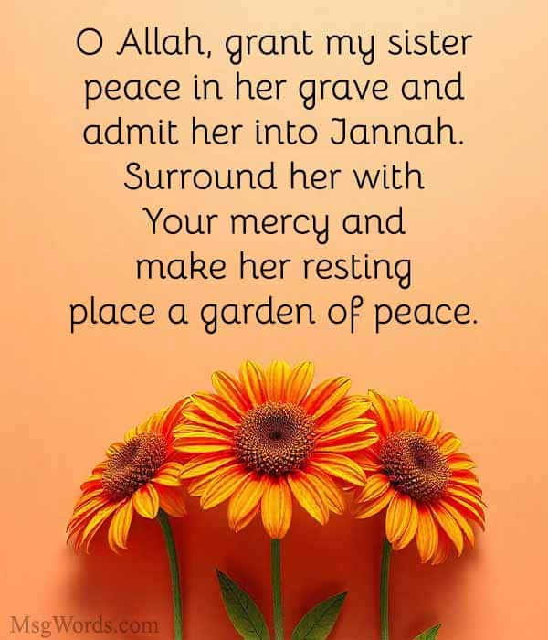 O Allah, grant my sister peace in her grave and admit her into Jannah. Surround her with Your mercy and make her resting place a garden of peace.