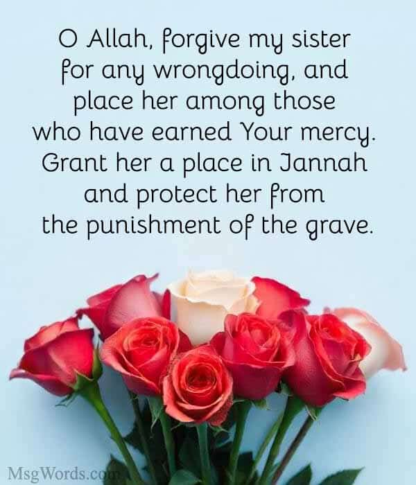 O Allah, forgive my sister for any wrongdoing, and place her among those who have earned Your mercy. Grant her a place in Jannah and protect her from the punishment of the grave.