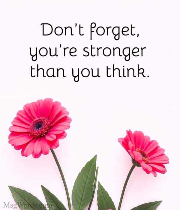 Don’t forget, you’re stronger than you think.