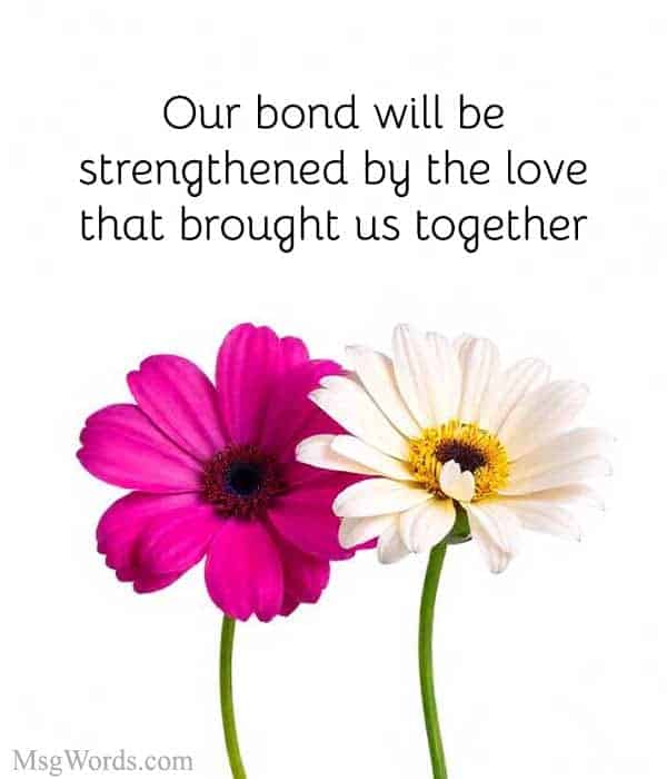 Our bond will be strengthened by the love that brought us together.
