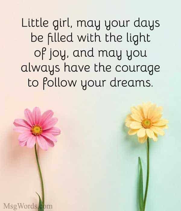 Little girl, may your days be filled with the light of joy, and may you always have the courage to follow your dreams.