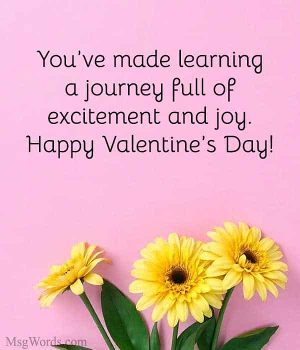 You’ve made learning a journey full of excitement and joy. Happy Valentine’s Day!