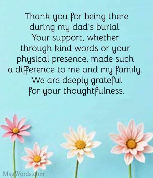 Thank you for being there during my dad’s burial. Your support, whether through kind words or your physical presence, made such a difference to me and my family. We are deeply grateful for your thoughtfulness.