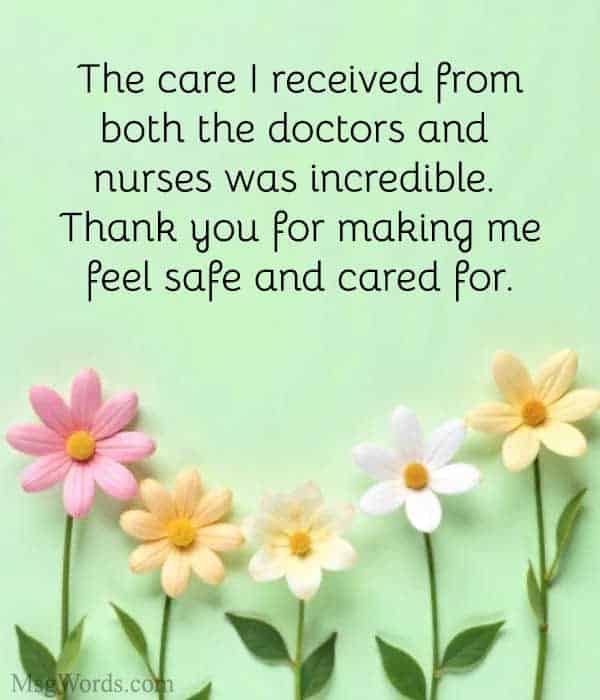 The care I received from both the doctors and nurses was incredible. Thank you for making me feel safe and cared for.