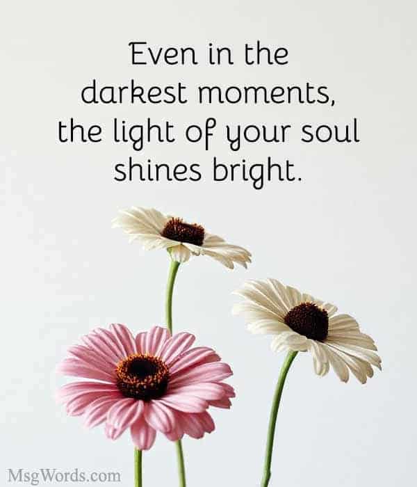 Even in the darkest moments, the light of your soul shines bright.