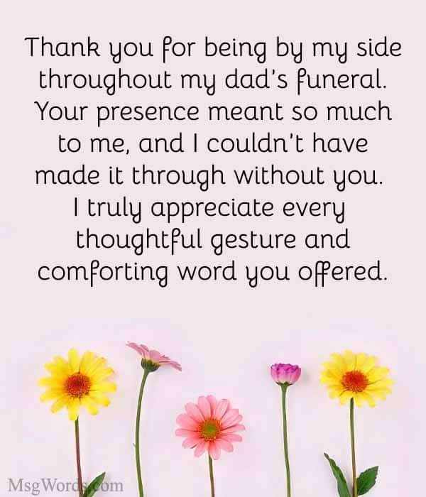 Thank you for being by my side throughout my dad’s funeral. Your presence meant so much to me, and I couldn’t have made it through without you. I truly appreciate every thoughtful gesture and comforting word you offered.