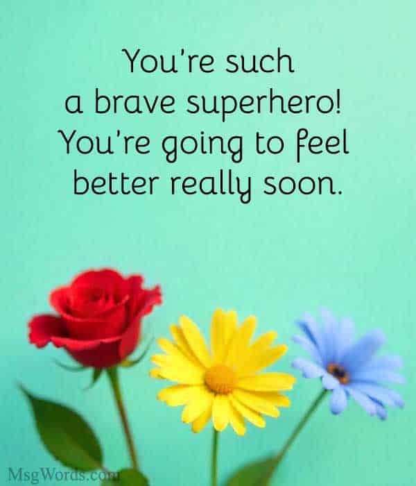 You’re such a brave superhero! You’re going to feel better really soon.