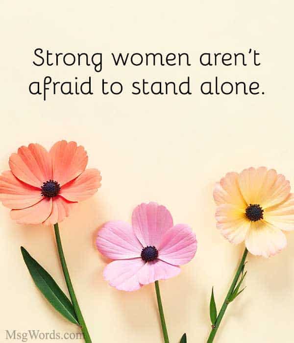 Strong women aren’t afraid to stand alone.