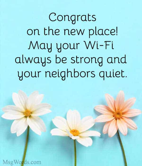 Congrats on the new place! May your Wi-Fi always be strong and your neighbors quiet.
