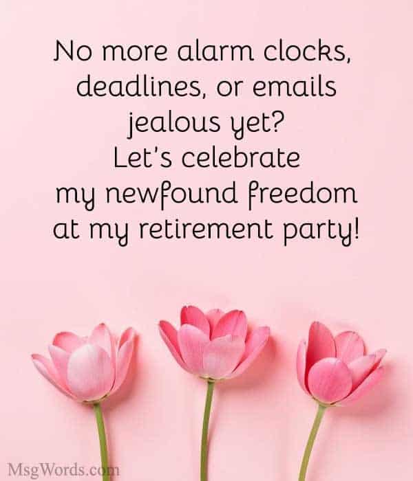 No more alarm clocks, deadlines, or emails; jealous yet? Let’s celebrate my newfound freedom at my retirement party!