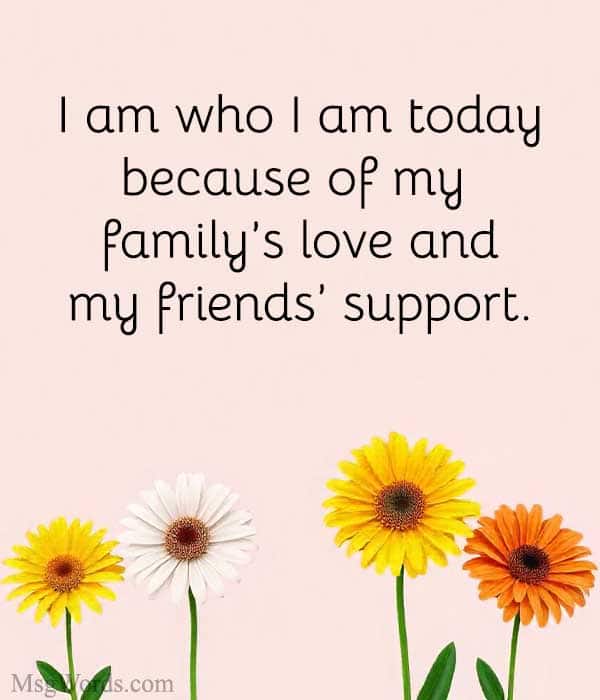 I am who I am today because of my family’s love and my friends’ support.