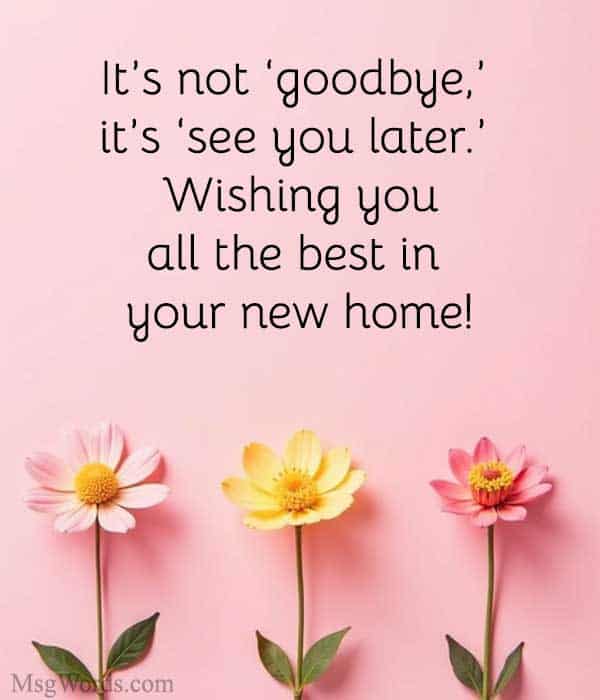 It’s not ‘goodbye,’ it’s ‘see you later.’ Wishing you all the best in your new home!