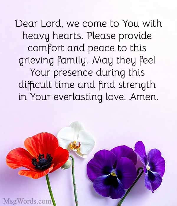 Dear Lord, we come to You with heavy hearts. Please provide comfort and peace to this grieving family. May they feel Your presence during this difficult time and find strength in Your everlasting love. Amen.